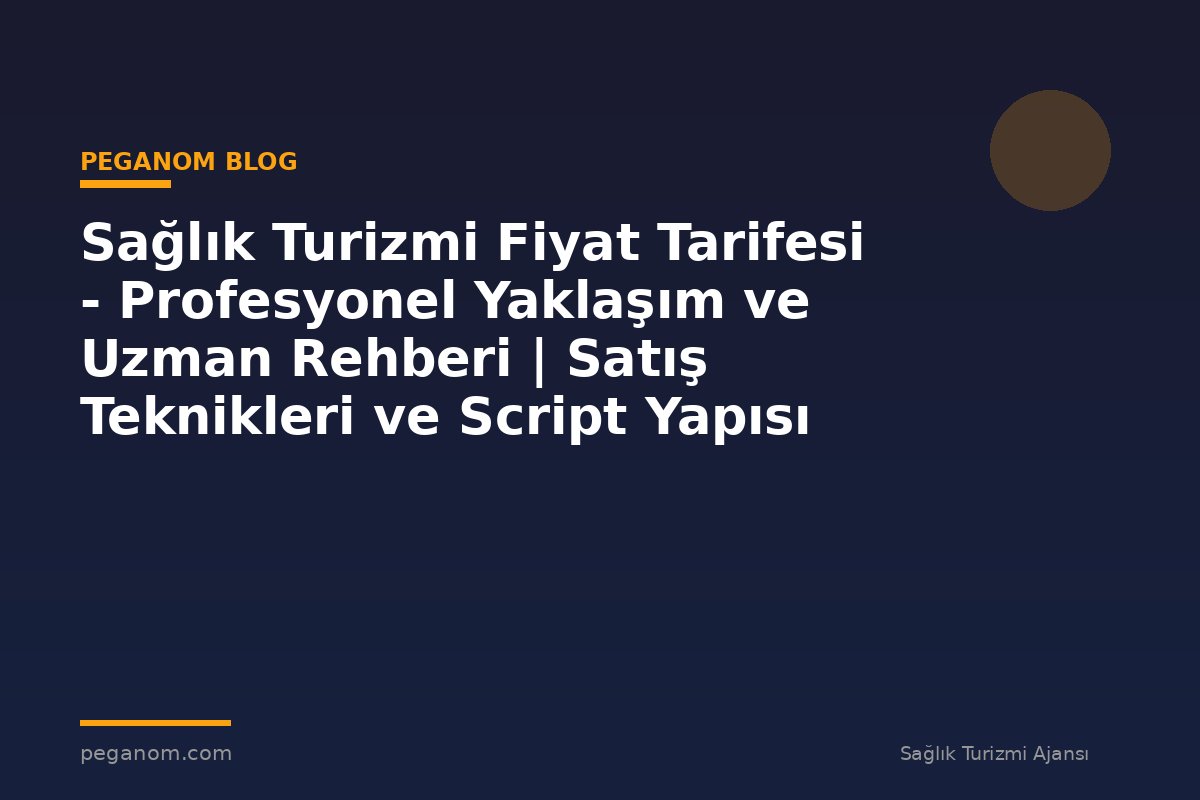 Sağlık Turizmi Fiyat Tarifesi - Profesyonel Yaklaşım ve Uzman Rehberi | Satış Teknikleri ve Script Yapısı