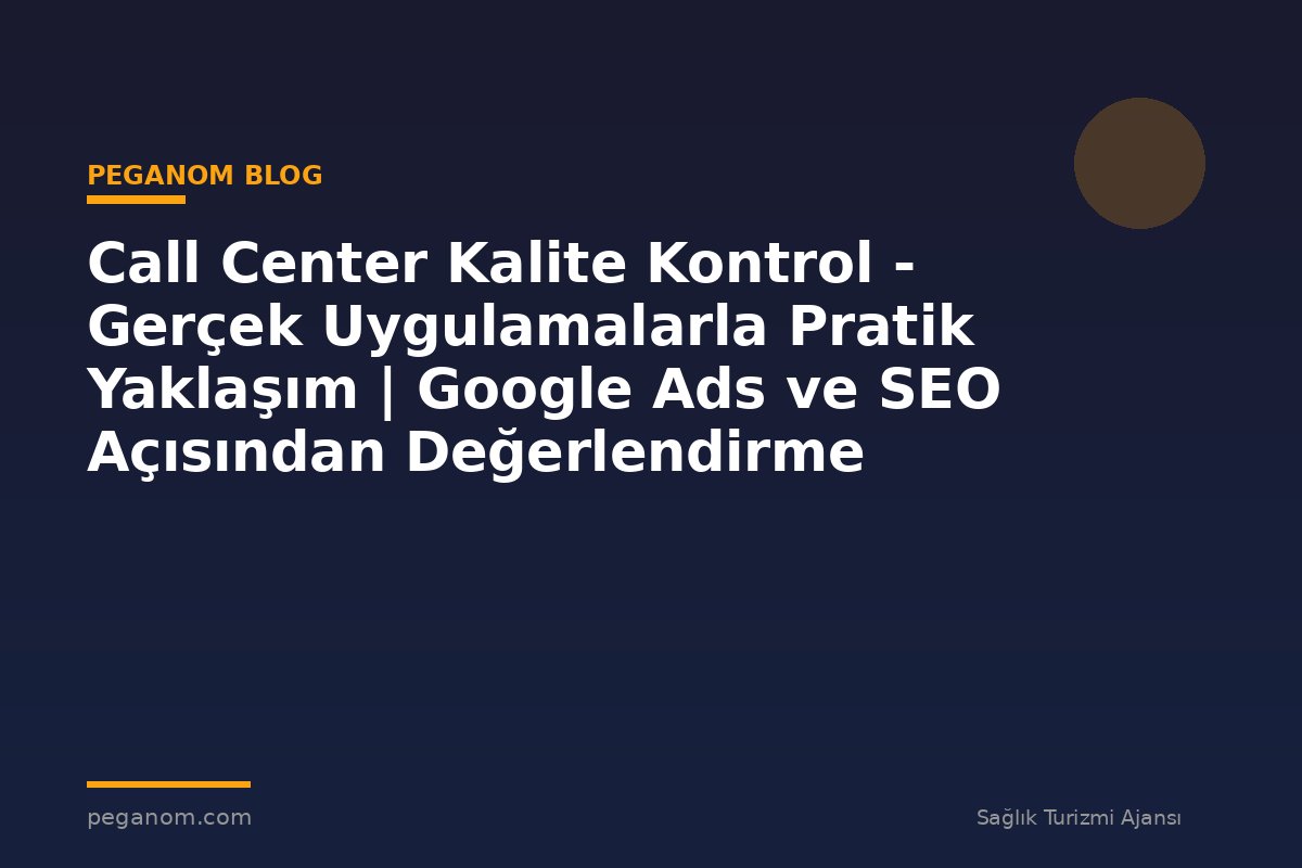 Call Center Kalite Kontrol - Gerçek Uygulamalarla Pratik Yaklaşım | Google Ads ve SEO Açısından Değerlendirme