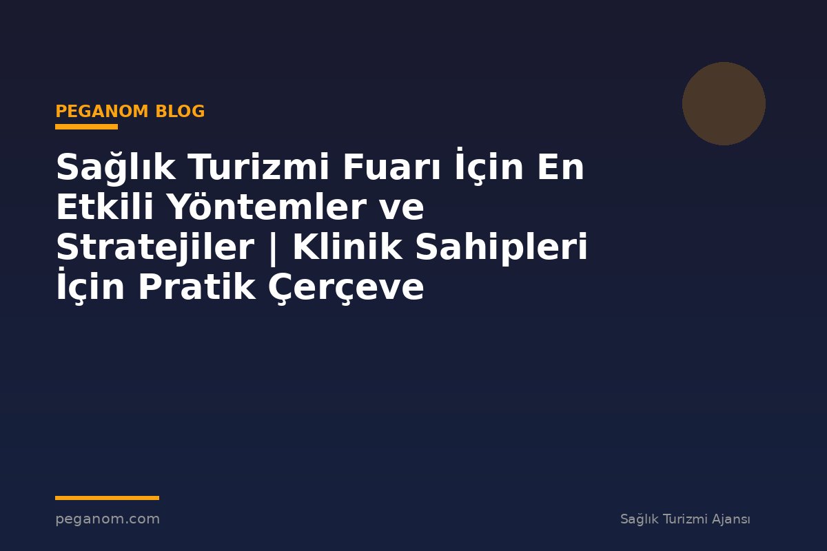 Sağlık Turizmi Fuarı İçin En Etkili Yöntemler ve Stratejiler | Klinik Sahipleri İçin Pratik Çerçeve