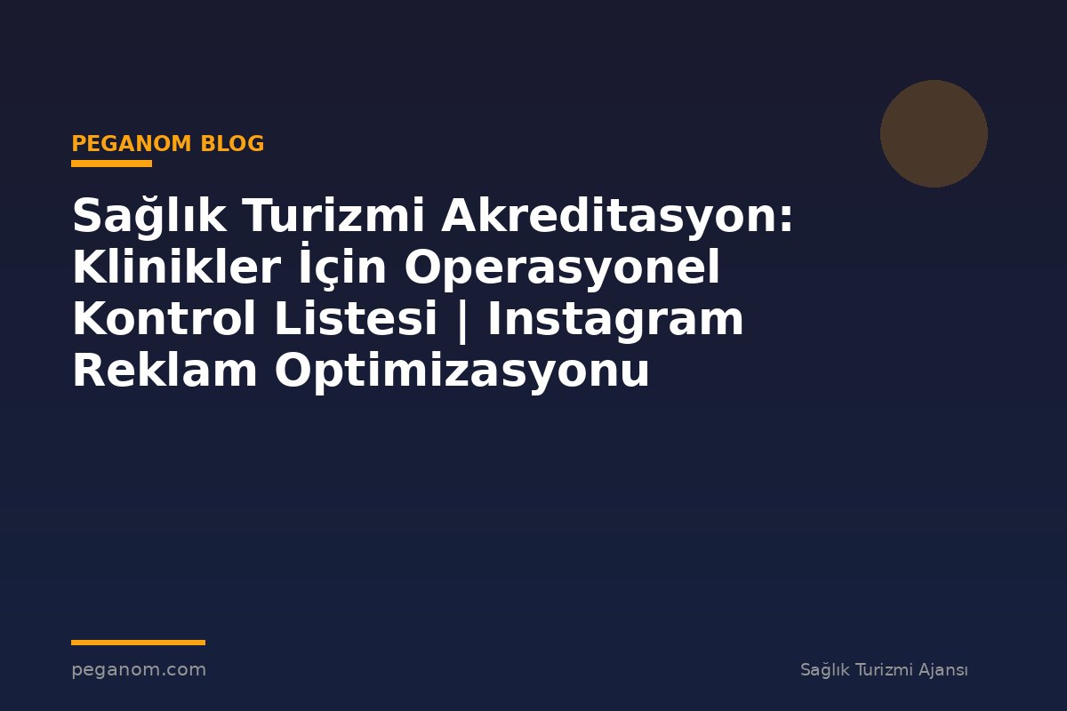 Sağlık Turizmi Akreditasyon: Klinikler İçin Operasyonel Kontrol Listesi | Instagram Reklam Optimizasyonu