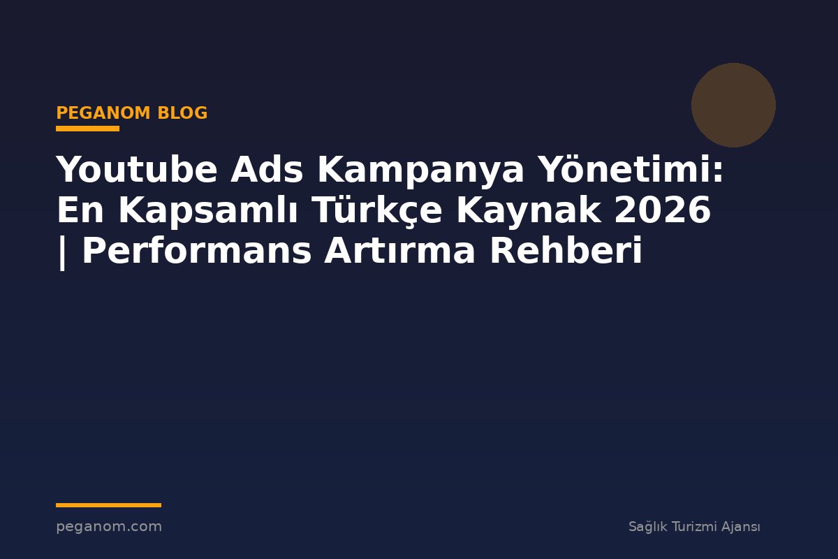 Youtube Ads Kampanya Yönetimi: En Kapsamlı Türkçe Kaynak 2026 | Performans Artırma Rehberi