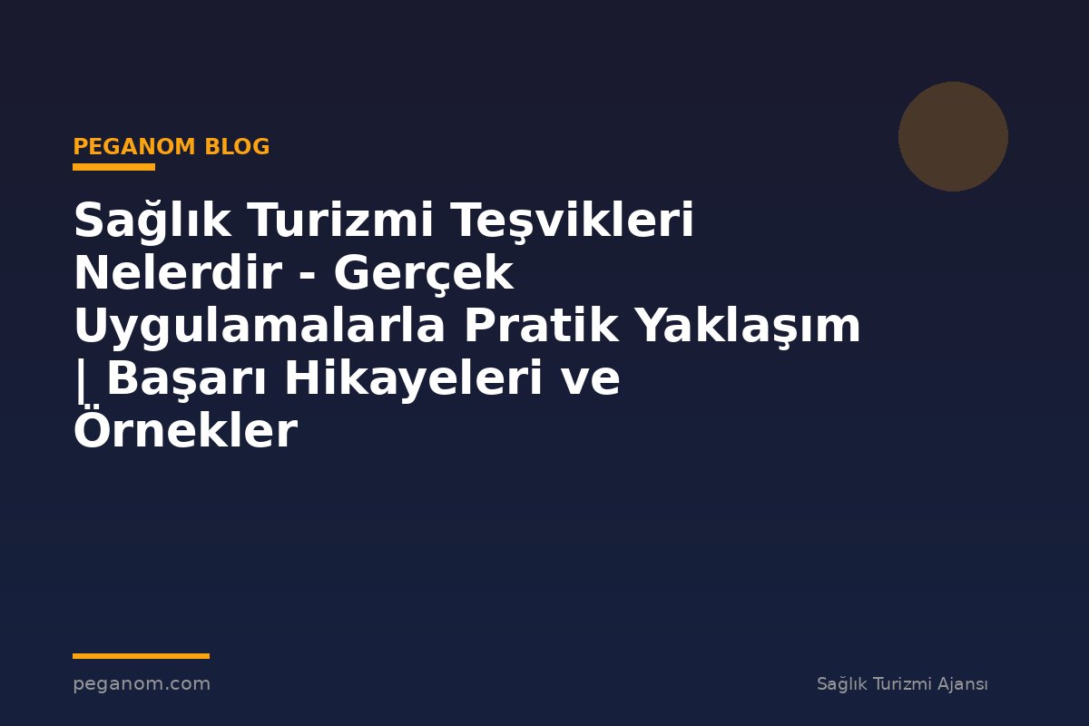 Sağlık Turizmi Teşvikleri Nelerdir - Gerçek Uygulamalarla Pratik Yaklaşım | Başarı Hikayeleri ve Örnekler
