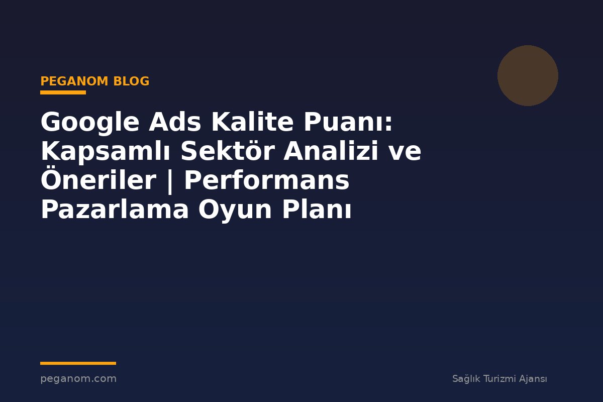 Google Ads Kalite Puanı: Kapsamlı Sektör Analizi ve Öneriler | Performans Pazarlama Oyun Planı
