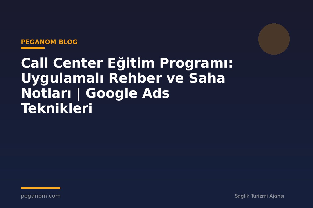 Call Center Eğitim Programı: Uygulamalı Rehber ve Saha Notları | Google Ads Teknikleri