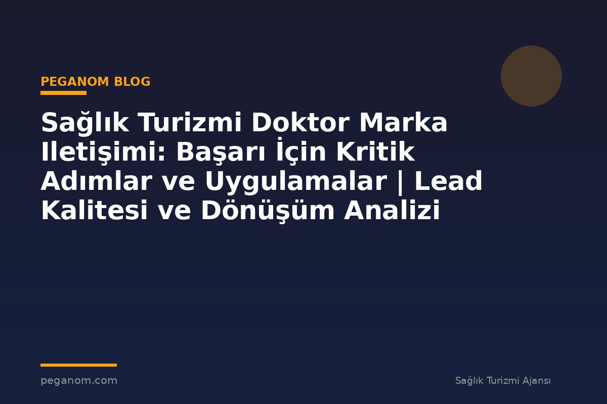 Sağlık Turizmi Doktor Marka Iletişimi: Başarı İçin Kritik Adımlar ve Uygulamalar | Lead Kalitesi ve Dönüşüm Analizi