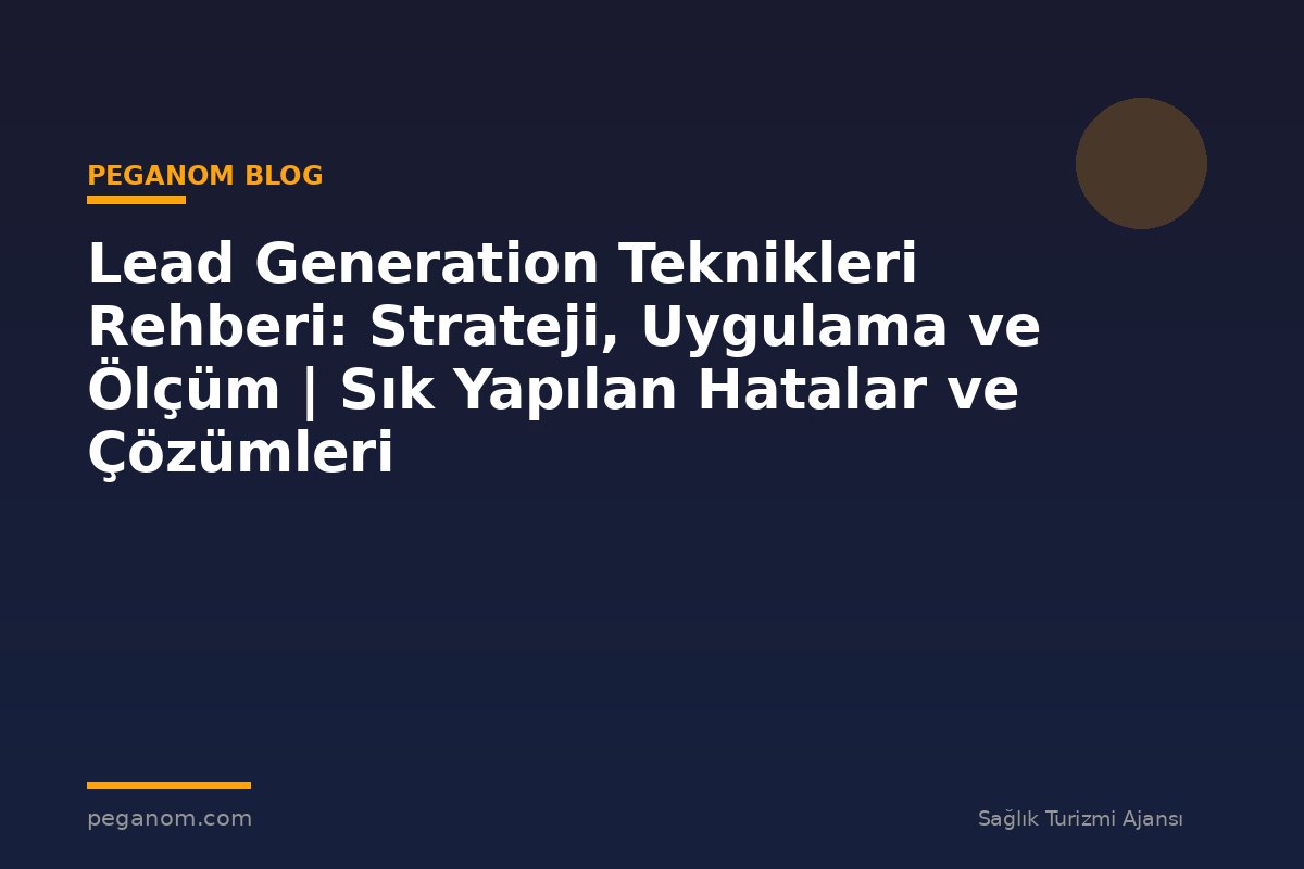 Lead Generation Teknikleri Rehberi: Strateji, Uygulama ve Ölçüm | Sık Yapılan Hatalar ve Çözümleri
