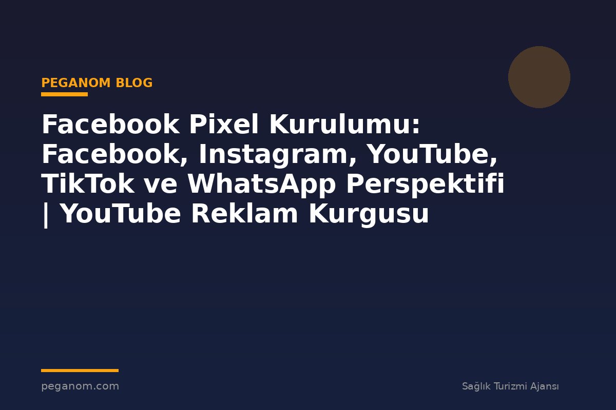 Facebook Pixel Kurulumu: Facebook, Instagram, YouTube, TikTok ve WhatsApp Perspektifi | YouTube Reklam Kurgusu
