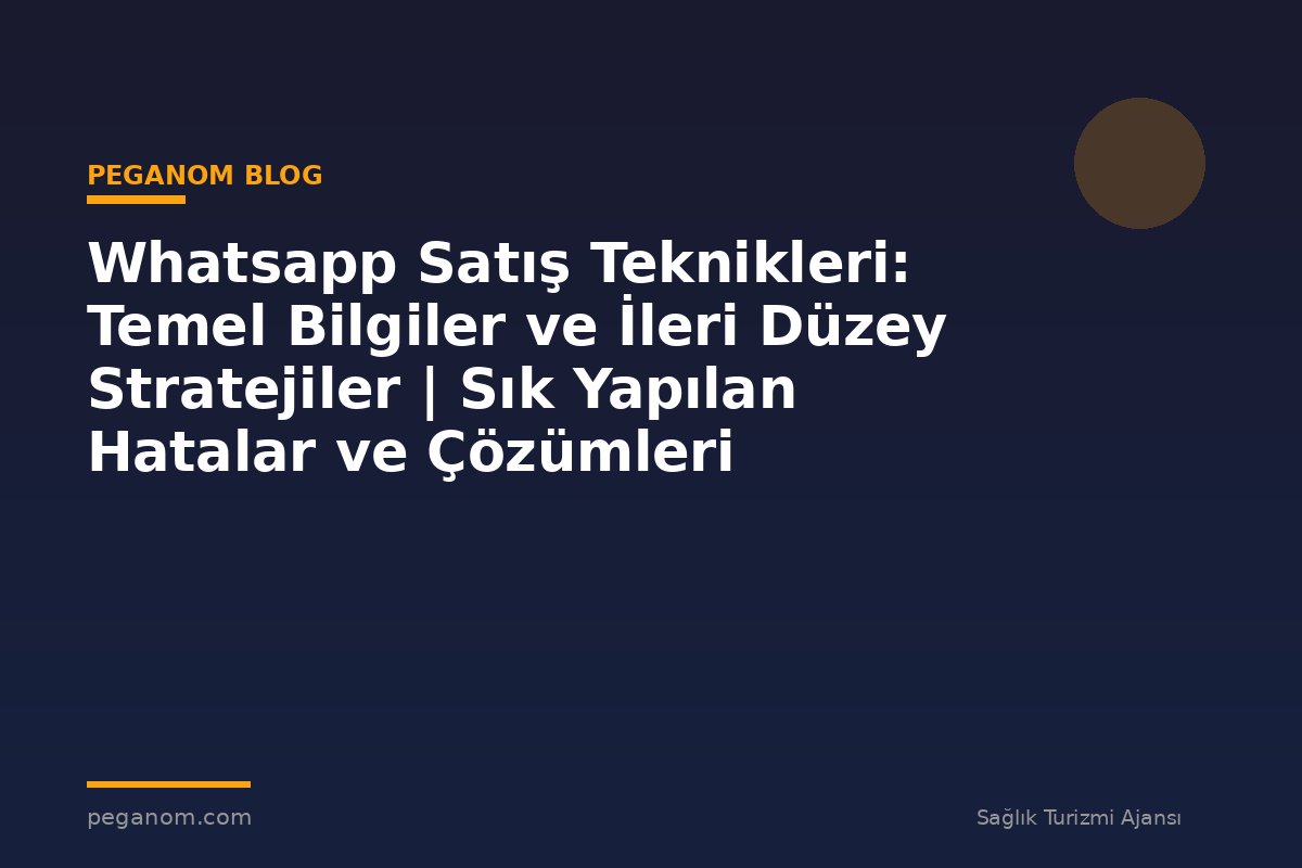 Whatsapp Satış Teknikleri: Temel Bilgiler ve İleri Düzey Stratejiler | Sık Yapılan Hatalar ve Çözümleri