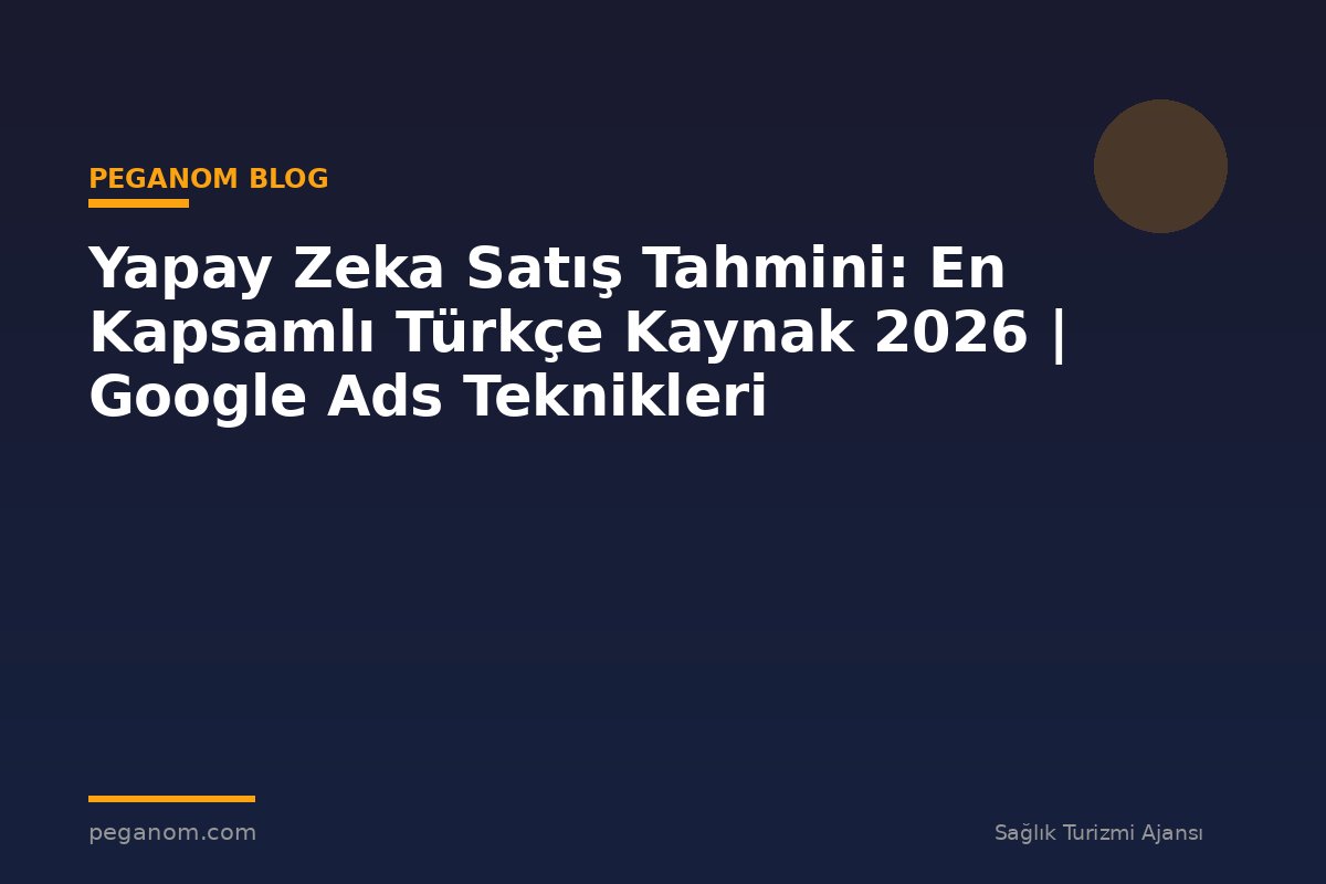 Yapay Zeka Satış Tahmini: En Kapsamlı Türkçe Kaynak 2026 | Google Ads Teknikleri