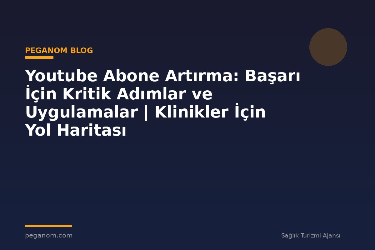 Youtube Abone Artırma: Başarı İçin Kritik Adımlar ve Uygulamalar | Klinikler İçin Yol Haritası