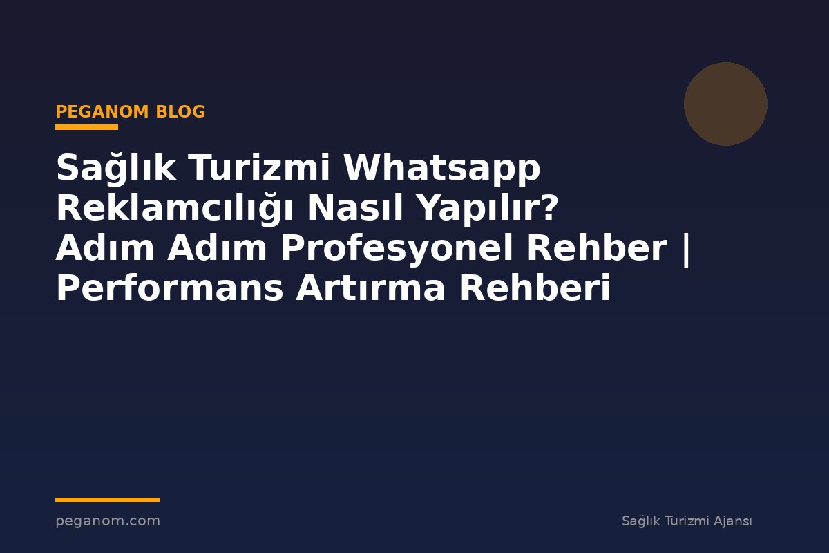 Sağlık Turizmi Whatsapp Reklamcılığı Nasıl Yapılır? Adım Adım Profesyonel Rehber | Performans Artırma Rehberi
