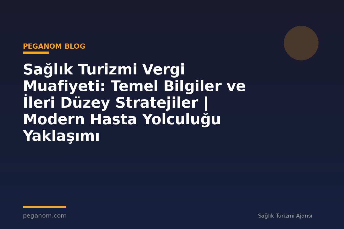 Sağlık Turizmi Vergi Muafiyeti: Temel Bilgiler ve İleri Düzey Stratejiler | Modern Hasta Yolculuğu Yaklaşımı