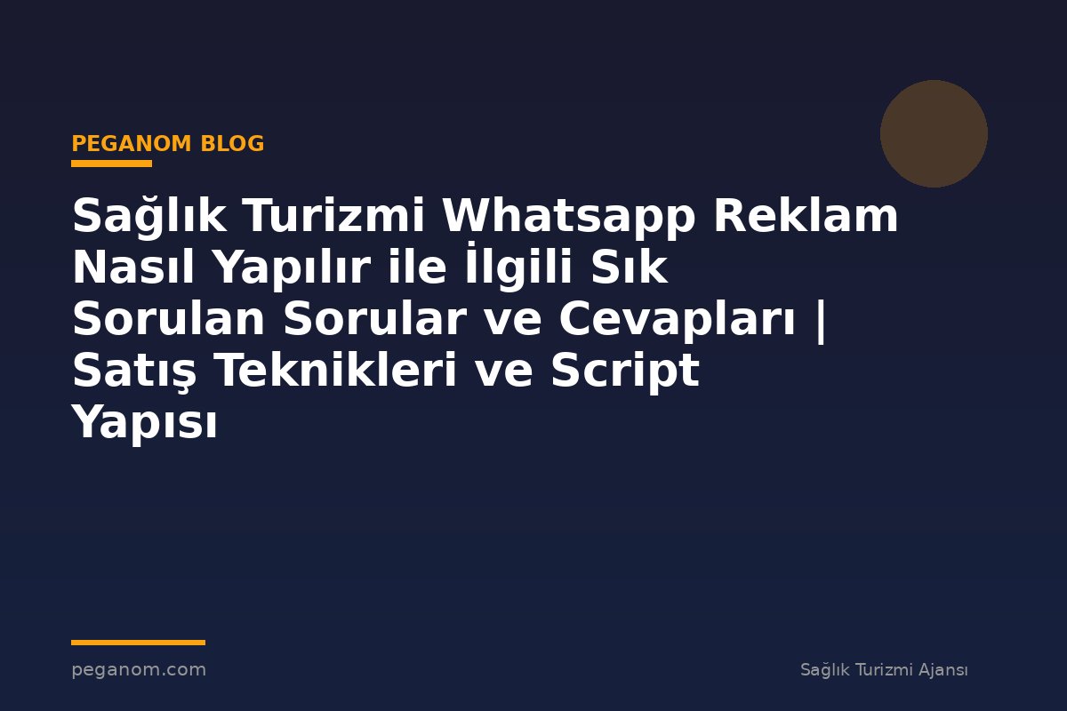 Sağlık Turizmi Whatsapp Reklam Nasıl Yapılır ile İlgili Sık Sorulan Sorular ve Cevapları | Satış Teknikleri ve Script Yapısı