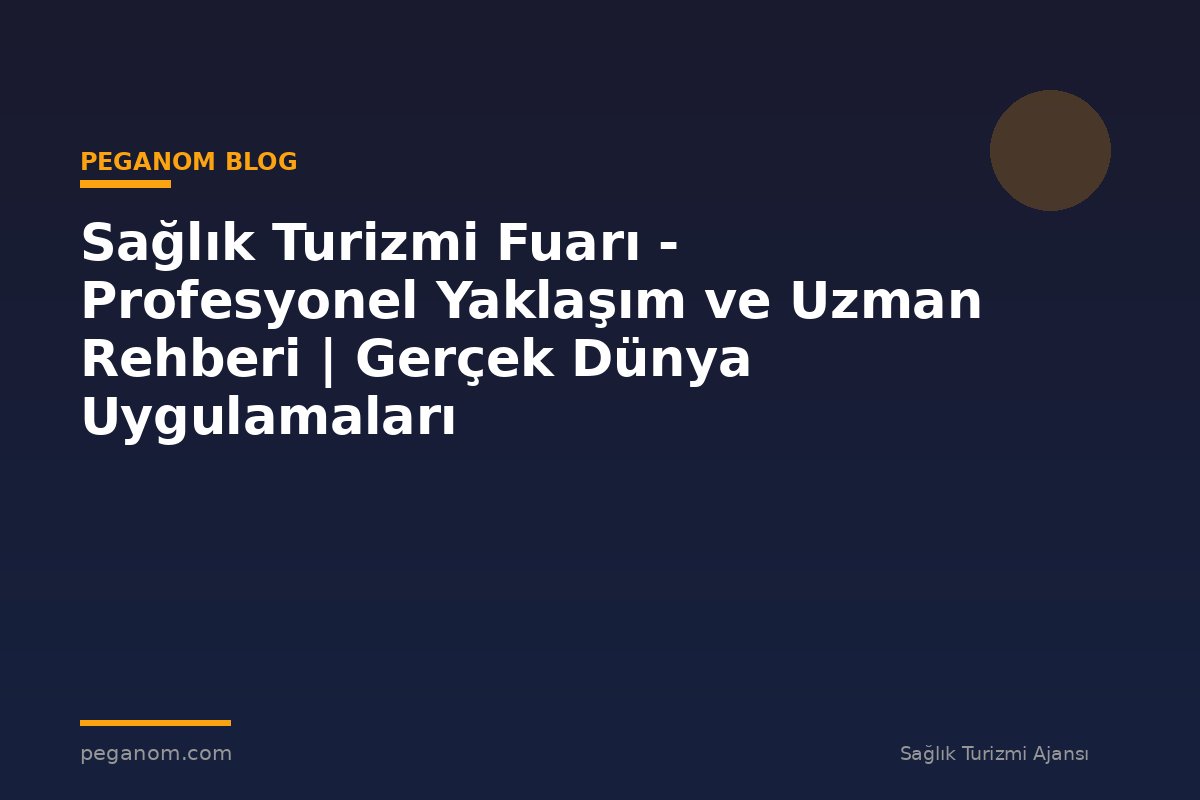 Sağlık Turizmi Fuarı - Profesyonel Yaklaşım ve Uzman Rehberi | Gerçek Dünya Uygulamaları