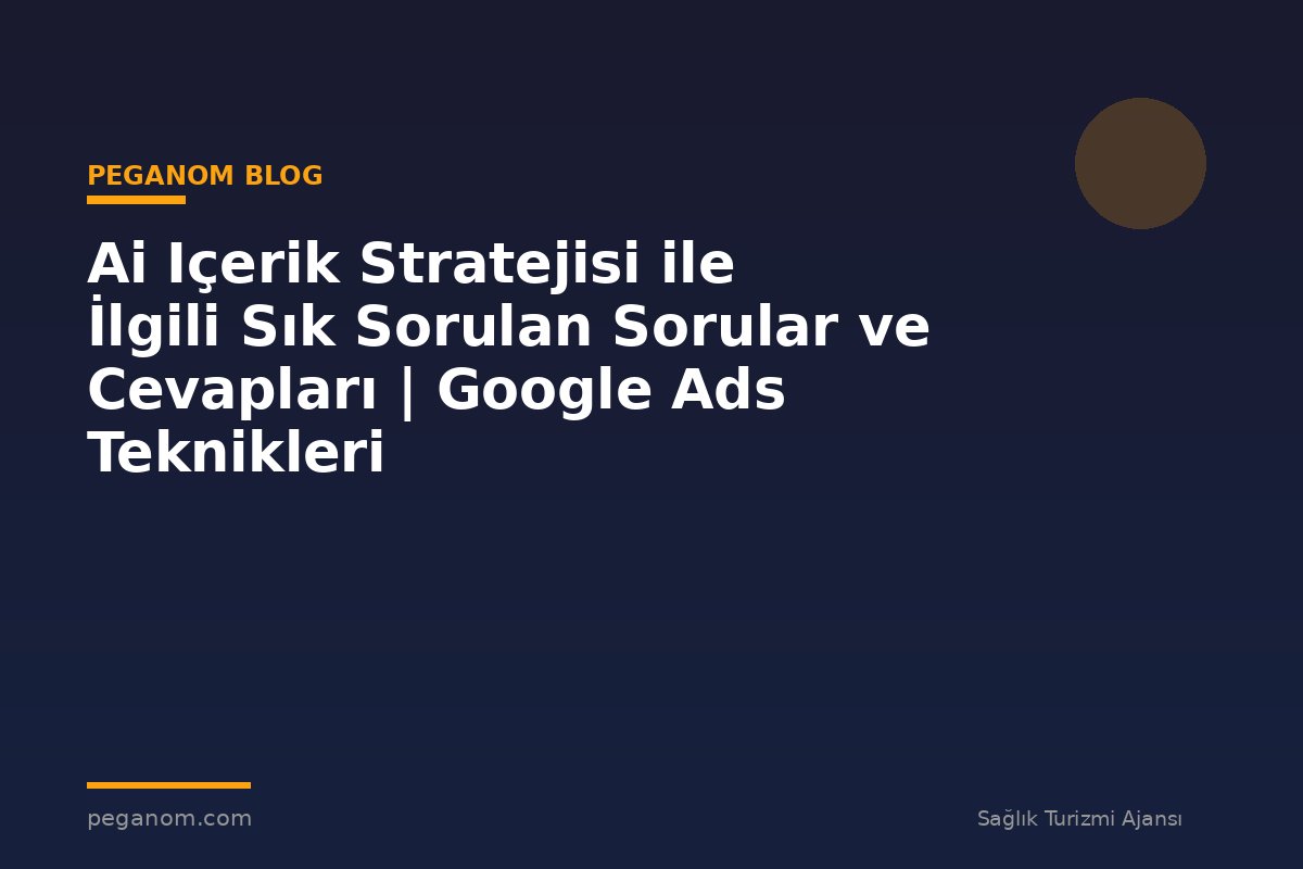 Ai Içerik Stratejisi ile İlgili Sık Sorulan Sorular ve Cevapları | Google Ads Teknikleri
