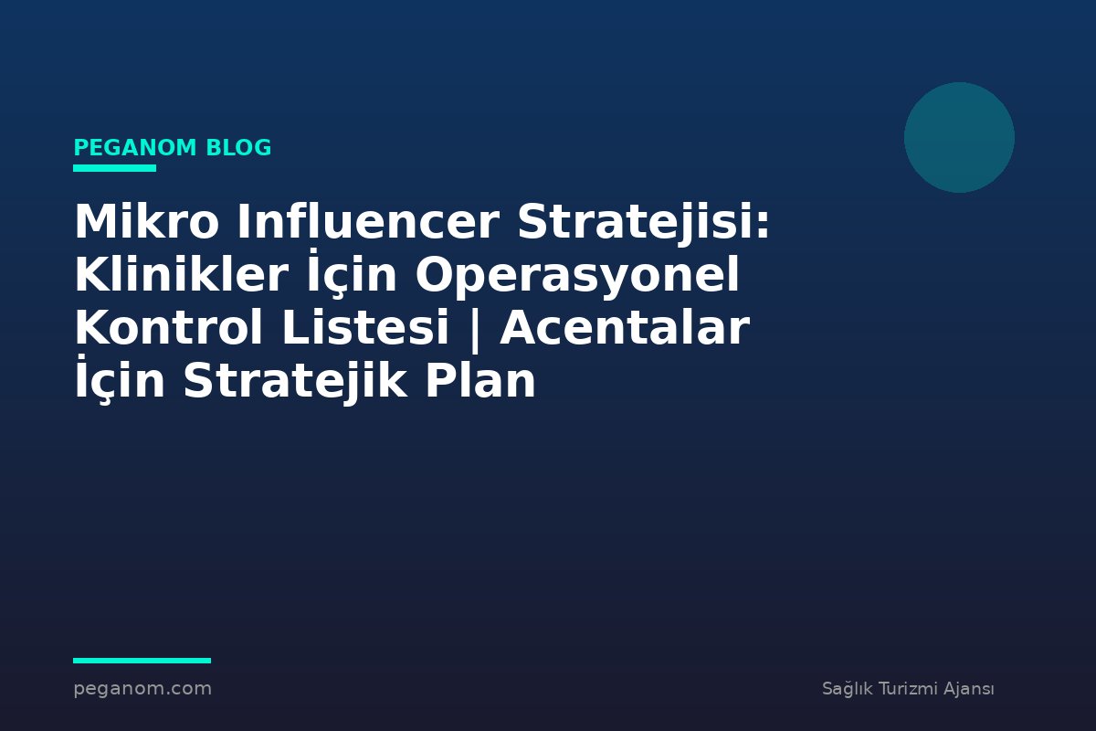 Mikro Influencer Stratejisi: Klinikler İçin Operasyonel Kontrol Listesi | Acentalar İçin Stratejik Plan