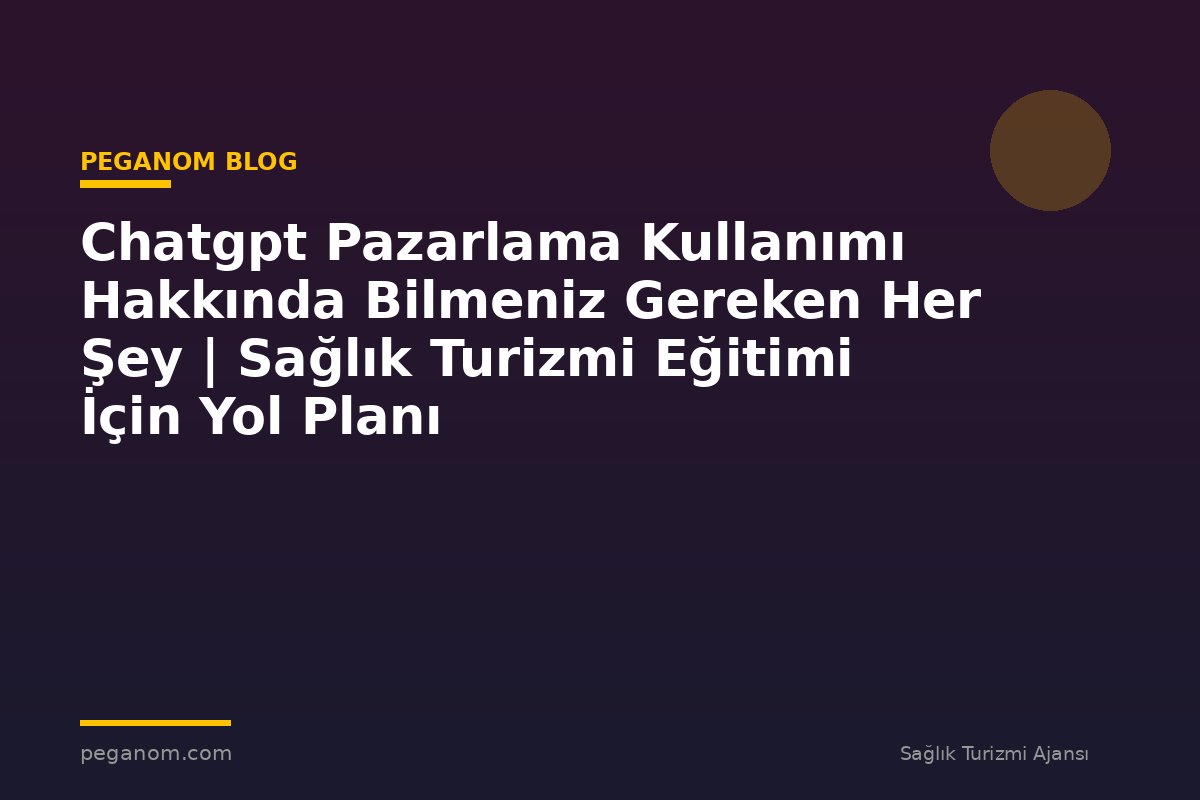 Chatgpt Pazarlama Kullanımı Hakkında Bilmeniz Gereken Her Şey | Sağlık Turizmi Eğitimi İçin Yol Planı
