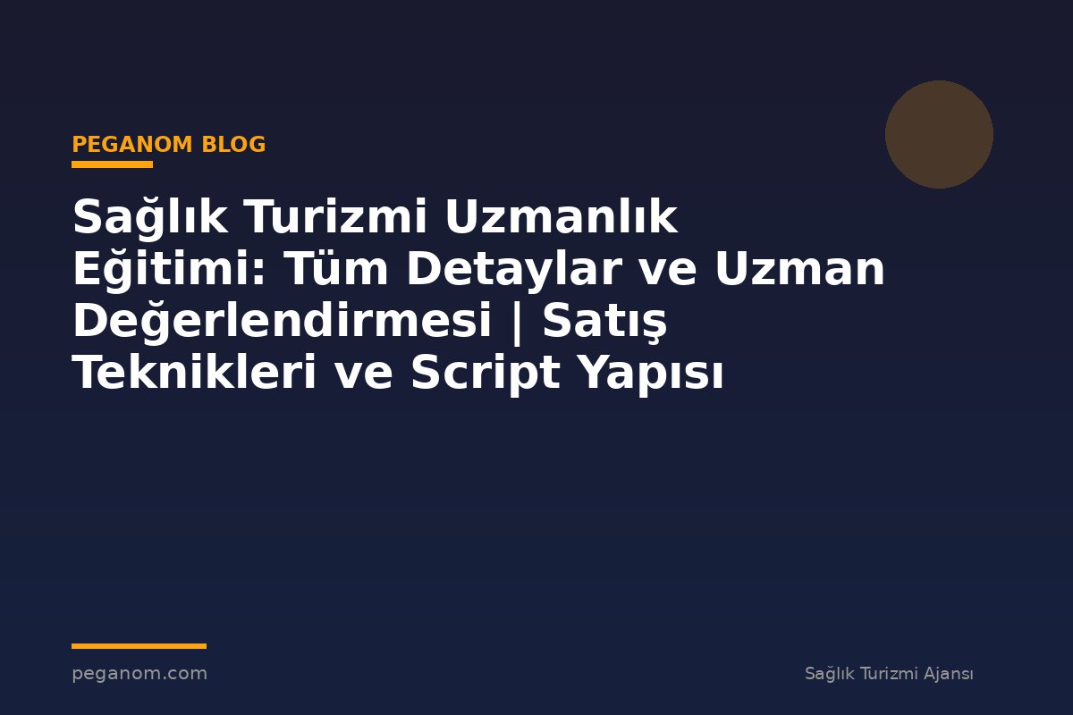 Sağlık Turizmi Uzmanlık Eğitimi: Tüm Detaylar ve Uzman Değerlendirmesi | Satış Teknikleri ve Script Yapısı