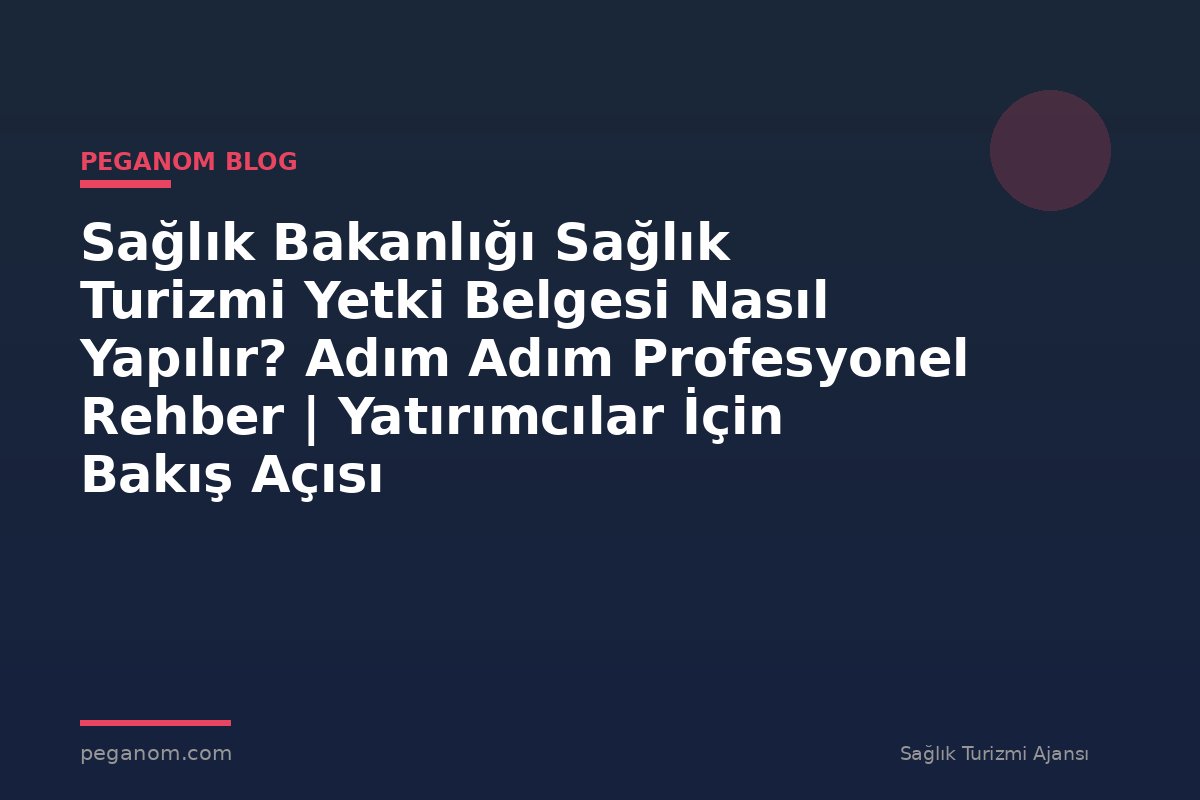 Sağlık Bakanlığı Sağlık Turizmi Yetki Belgesi Nasıl Yapılır? Adım Adım Profesyonel Rehber | Yatırımcılar İçin Bakış Açısı