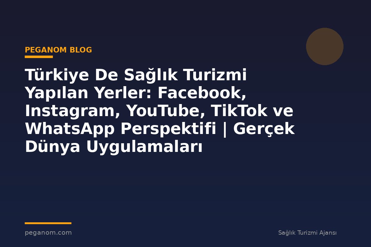 Türkiye De Sağlık Turizmi Yapılan Yerler: Facebook, Instagram, YouTube, TikTok ve WhatsApp Perspektifi | Gerçek Dünya Uygulamaları