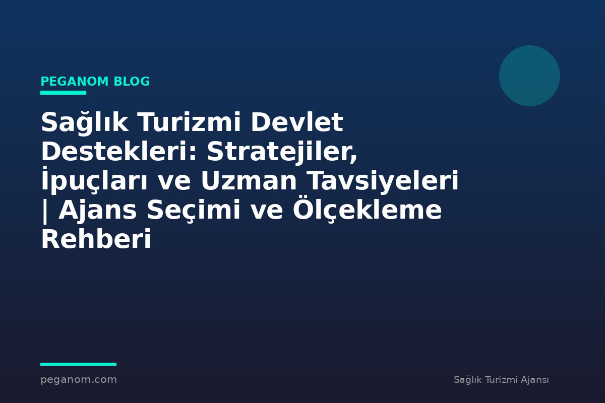 Sağlık Turizmi Devlet Destekleri: Stratejiler, İpuçları ve Uzman Tavsiyeleri | Ajans Seçimi ve Ölçekleme Rehberi