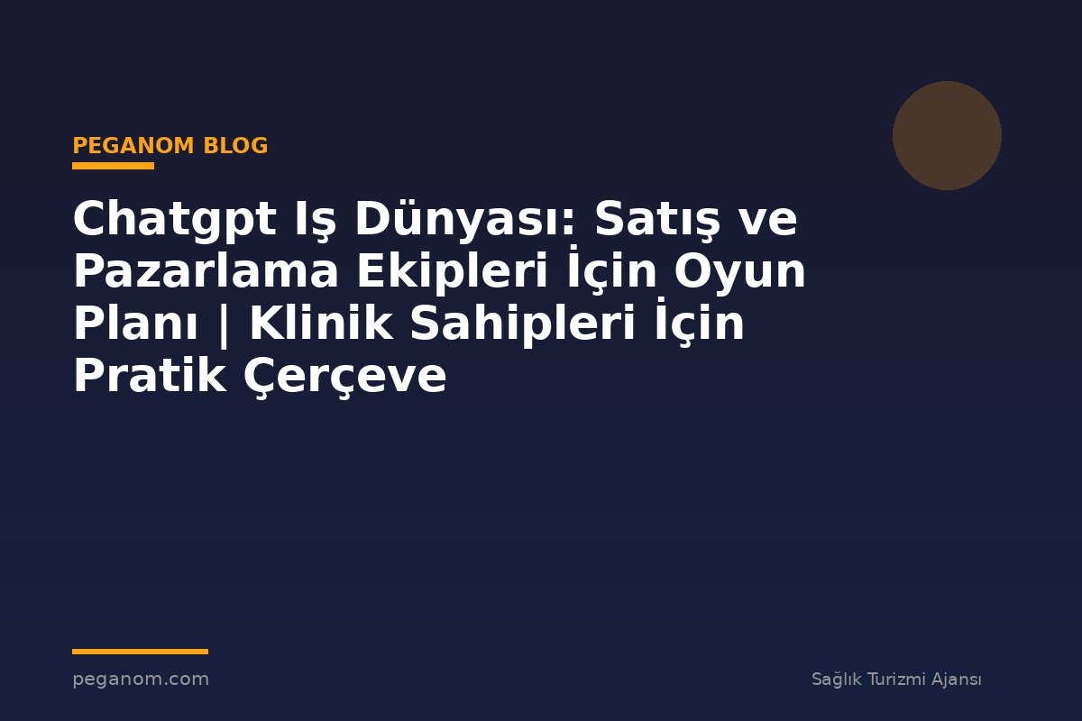 Chatgpt Iş Dünyası: Satış ve Pazarlama Ekipleri İçin Oyun Planı | Klinik Sahipleri İçin Pratik Çerçeve