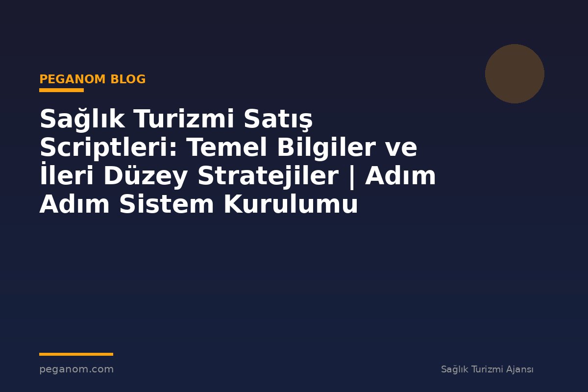 Sağlık Turizmi Satış Scriptleri: Temel Bilgiler ve İleri Düzey Stratejiler | Adım Adım Sistem Kurulumu