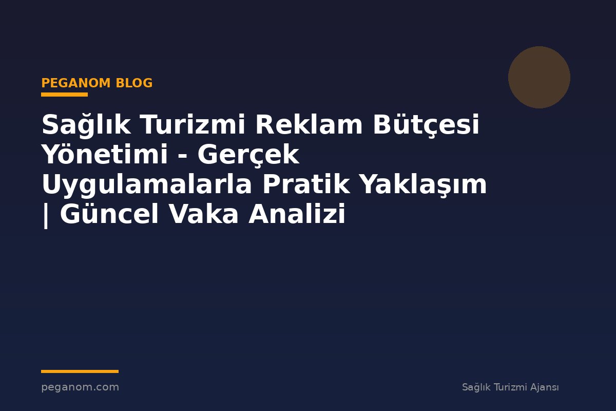 Sağlık Turizmi Reklam Bütçesi Yönetimi - Gerçek Uygulamalarla Pratik Yaklaşım | Güncel Vaka Analizi