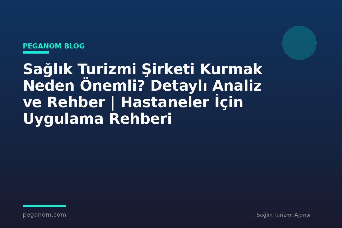 Sağlık Turizmi Şirketi Kurmak Neden Önemli? Detaylı Analiz ve Rehber | Hastaneler İçin Uygulama Rehberi
