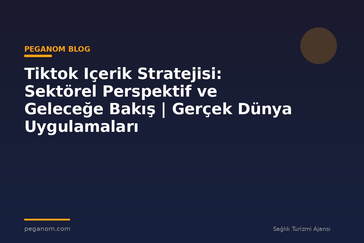 Tiktok Içerik Stratejisi: Sektörel Perspektif ve Geleceğe Bakış | Gerçek Dünya Uygulamaları
