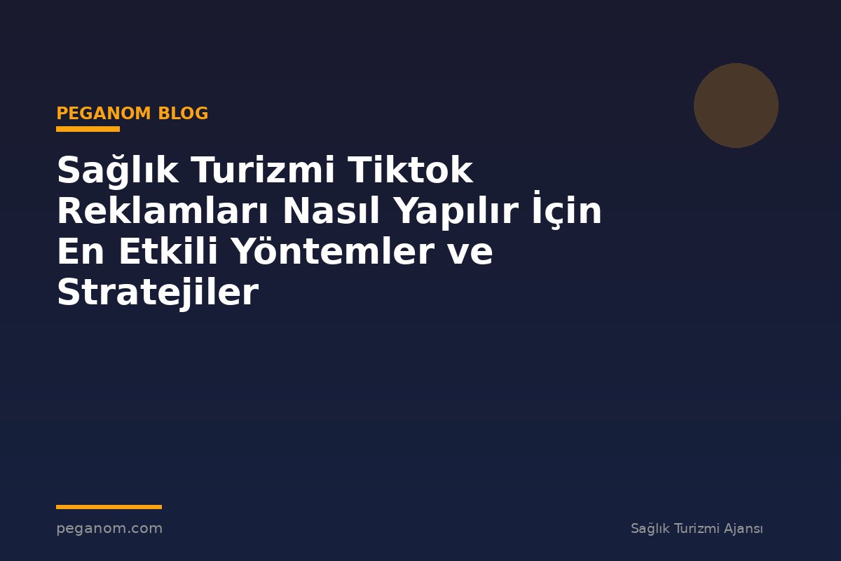 Sağlık Turizmi Tiktok Reklamları Nasıl Yapılır İçin En Etkili Yöntemler ve Stratejiler