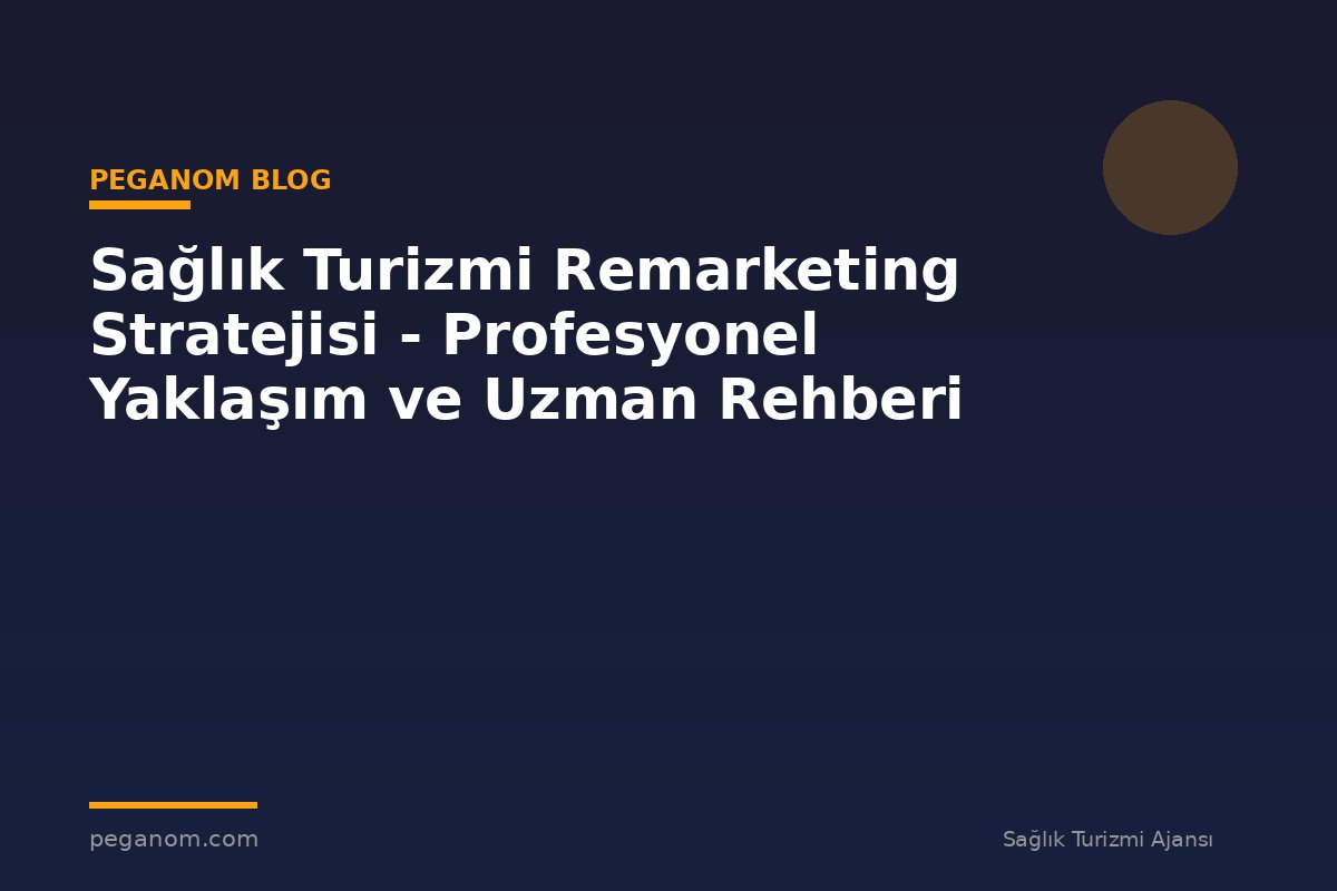 Sağlık Turizmi Remarketing Stratejisi - Profesyonel Yaklaşım ve Uzman Rehberi