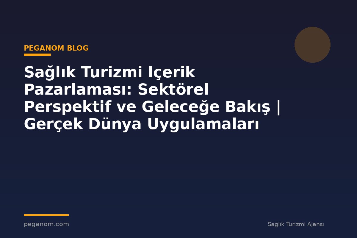 Sağlık Turizmi Içerik Pazarlaması: Sektörel Perspektif ve Geleceğe Bakış | Gerçek Dünya Uygulamaları