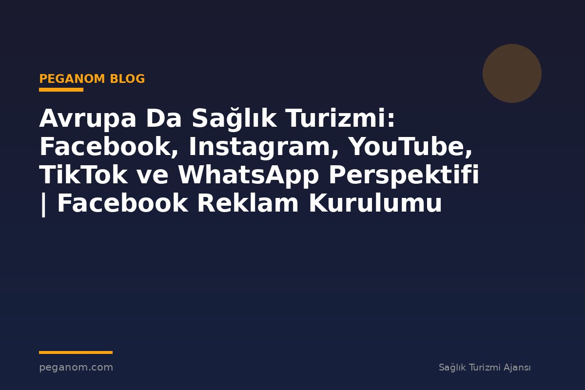 Avrupa Da Sağlık Turizmi: Facebook, Instagram, YouTube, TikTok ve WhatsApp Perspektifi | Facebook Reklam Kurulumu