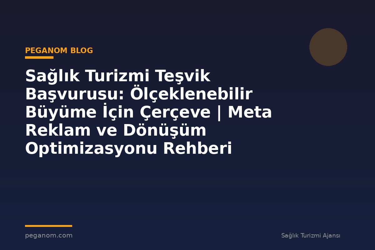 Sağlık Turizmi Teşvik Başvurusu: Ölçeklenebilir Büyüme İçin Çerçeve | Meta Reklam ve Dönüşüm Optimizasyonu Rehberi
