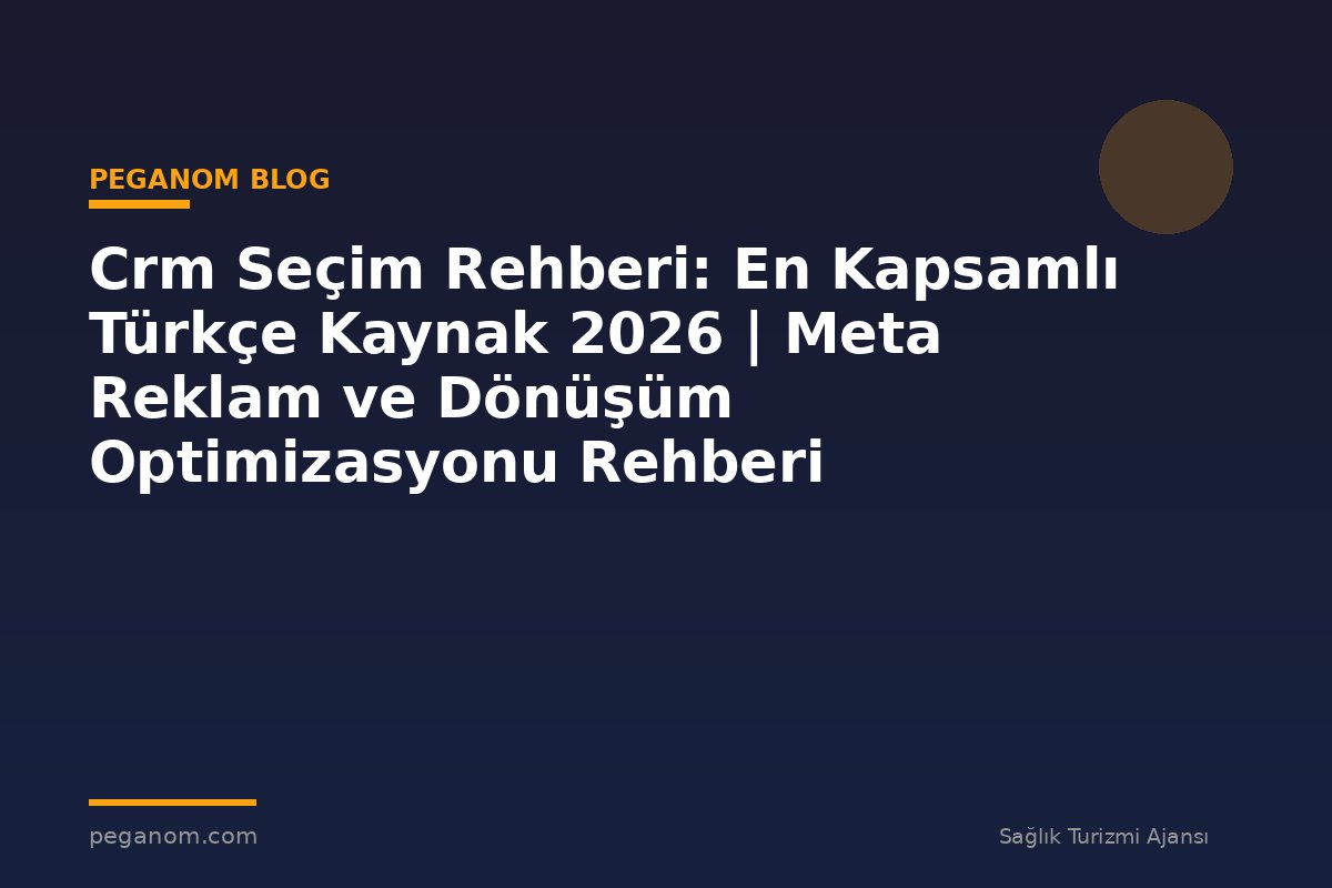 Crm Seçim Rehberi: En Kapsamlı Türkçe Kaynak 2026 | Meta Reklam ve Dönüşüm Optimizasyonu Rehberi