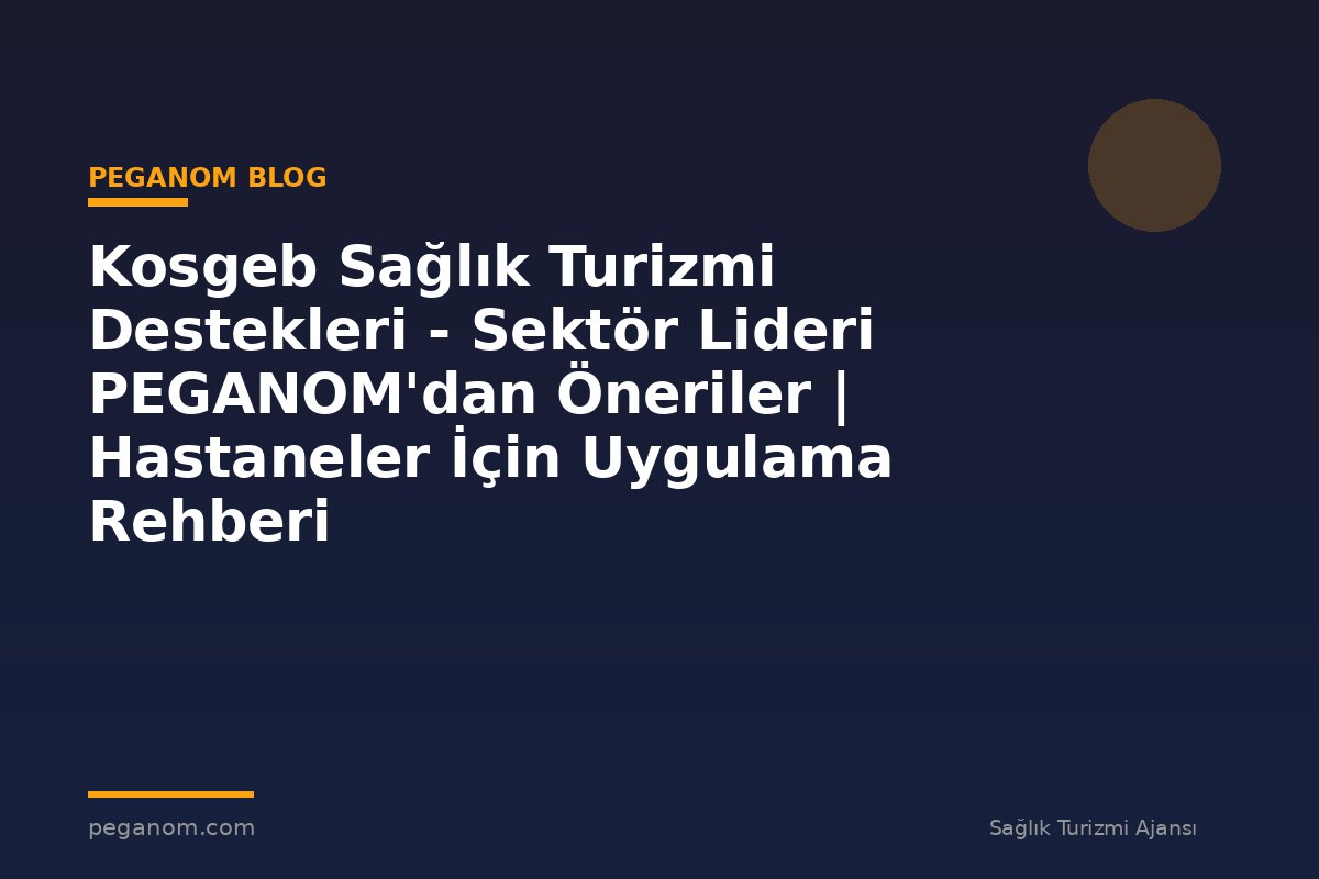 Kosgeb Sağlık Turizmi Destekleri - Sektör Lideri PEGANOM'dan Öneriler | Hastaneler İçin Uygulama Rehberi