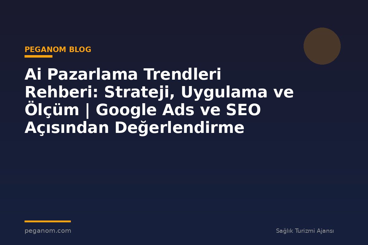 Ai Pazarlama Trendleri Rehberi: Strateji, Uygulama ve Ölçüm | Google Ads ve SEO Açısından Değerlendirme