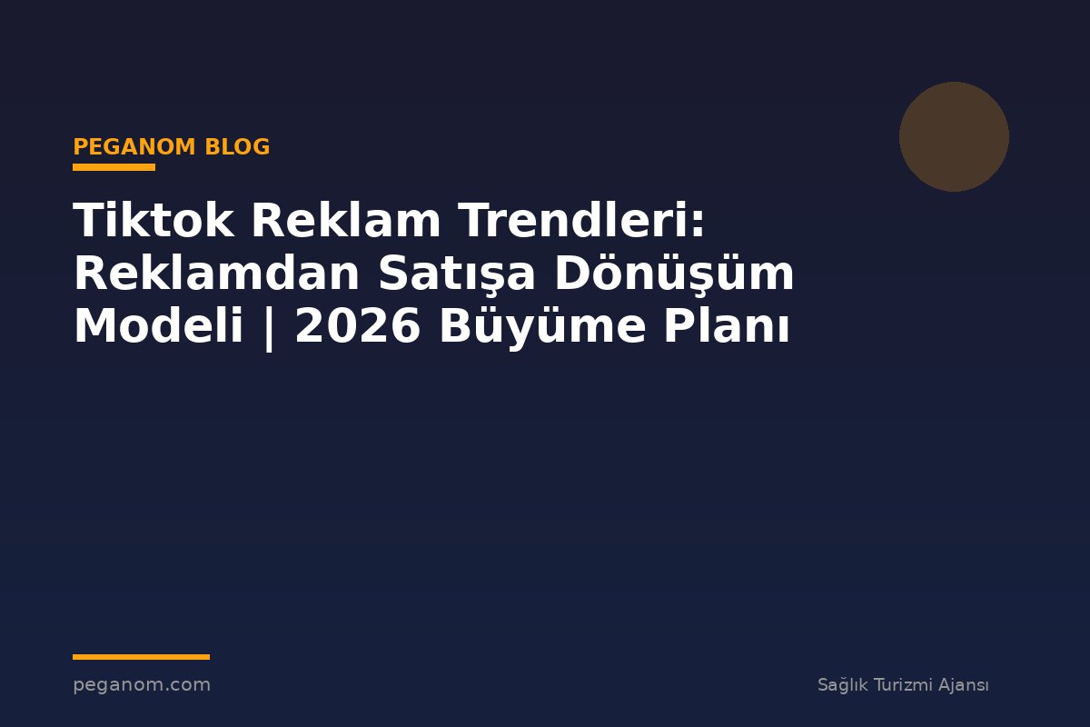 Tiktok Reklam Trendleri: Reklamdan Satışa Dönüşüm Modeli | 2026 Büyüme Planı