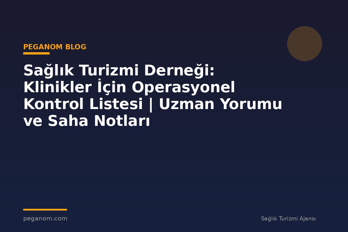 Sağlık Turizmi Derneği: Klinikler İçin Operasyonel Kontrol Listesi | Uzman Yorumu ve Saha Notları