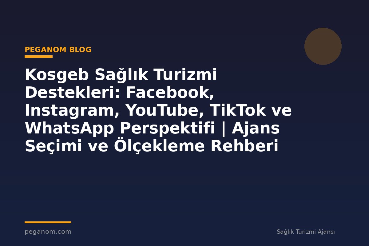 Kosgeb Sağlık Turizmi Destekleri: Facebook, Instagram, YouTube, TikTok ve WhatsApp Perspektifi | Ajans Seçimi ve Ölçekleme Rehberi