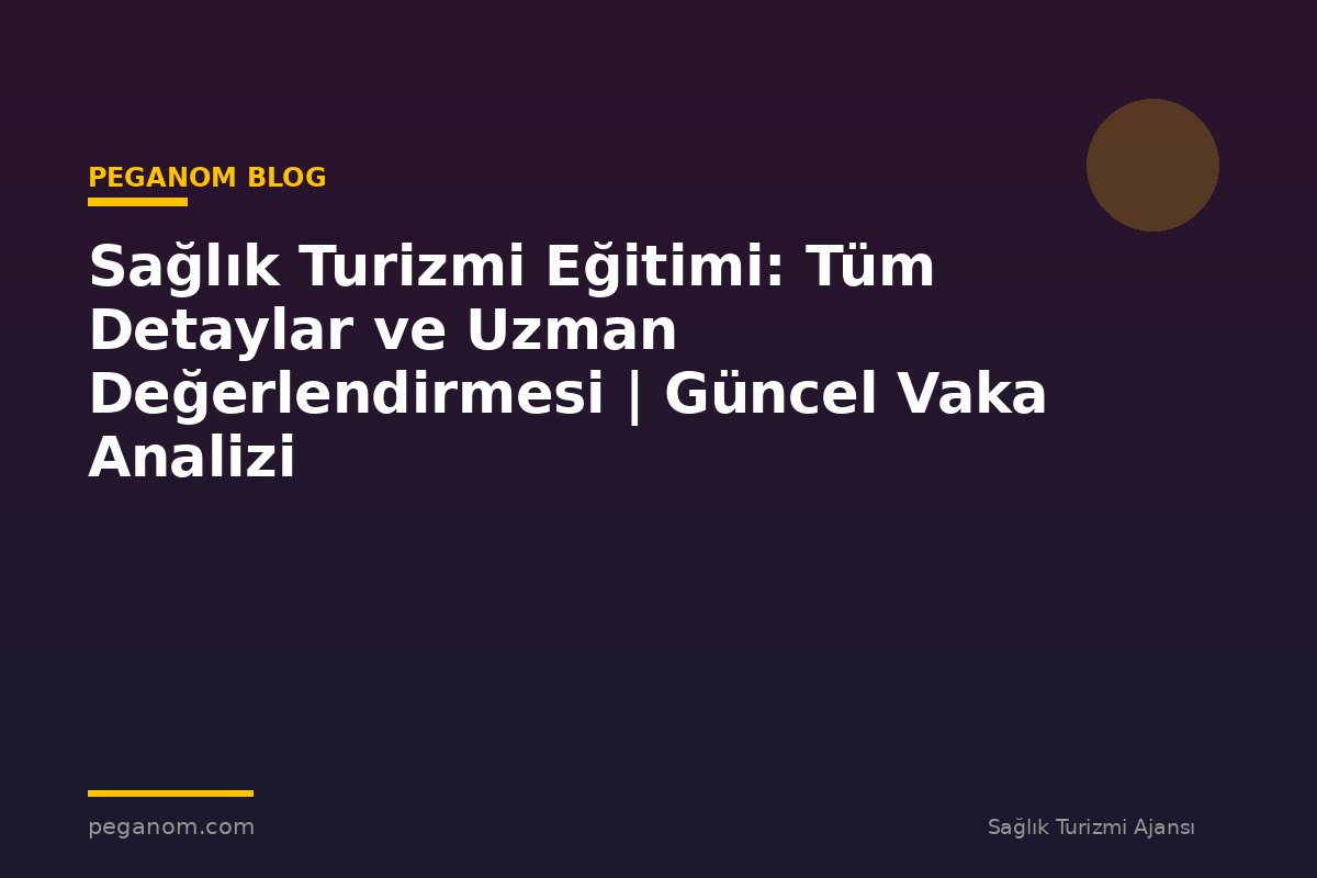 Sağlık Turizmi Eğitimi: Tüm Detaylar ve Uzman Değerlendirmesi | Güncel Vaka Analizi