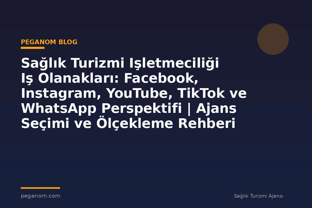 Sağlık Turizmi Işletmeciliği Iş Olanakları: Facebook, Instagram, YouTube, TikTok ve WhatsApp Perspektifi | Ajans Seçimi ve Ölçekleme Rehberi