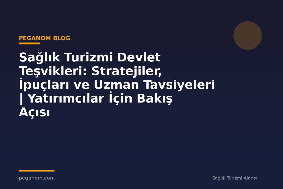 Sağlık Turizmi Devlet Teşvikleri: Stratejiler, İpuçları ve Uzman Tavsiyeleri | Yatırımcılar İçin Bakış Açısı