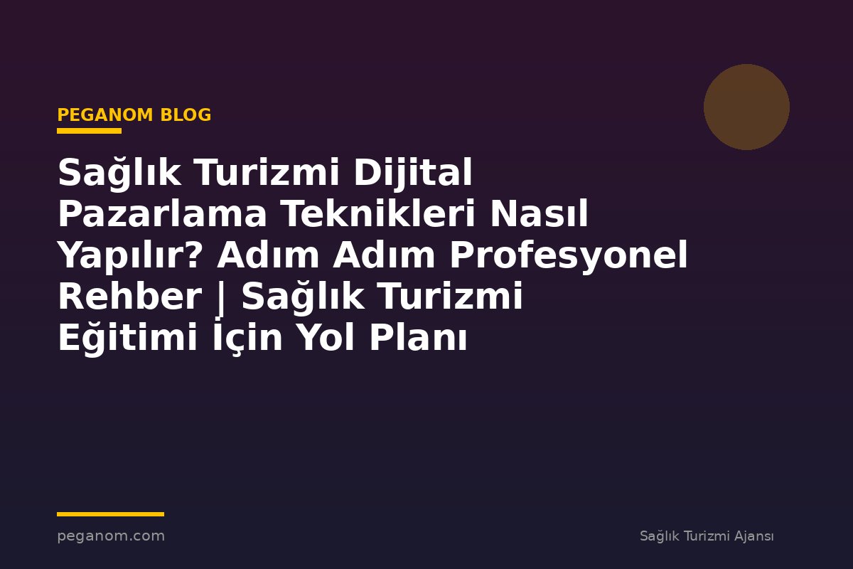 Sağlık Turizmi Dijital Pazarlama Teknikleri Nasıl Yapılır? Adım Adım Profesyonel Rehber | Sağlık Turizmi Eğitimi İçin Yol Planı