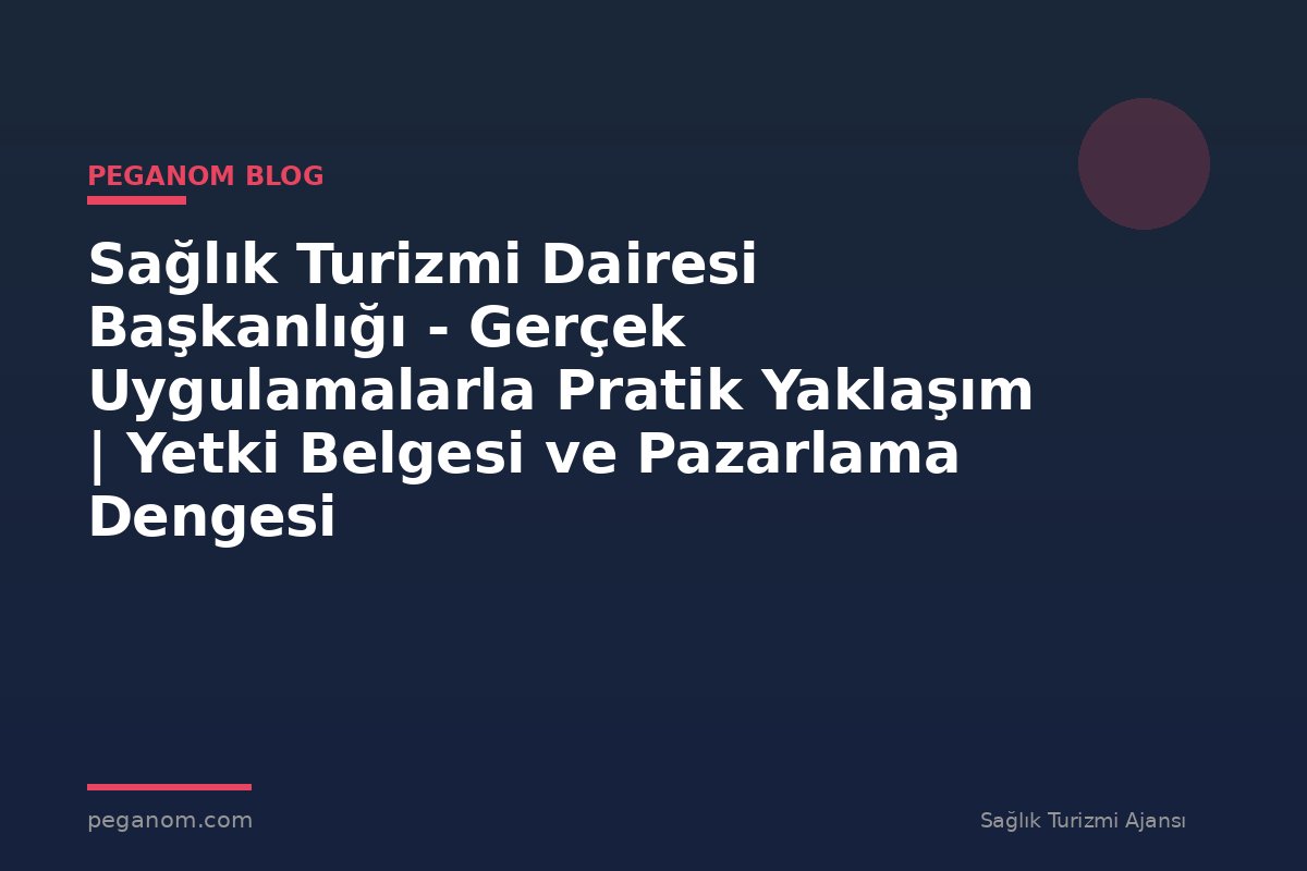 Sağlık Turizmi Dairesi Başkanlığı - Gerçek Uygulamalarla Pratik Yaklaşım | Yetki Belgesi ve Pazarlama Dengesi