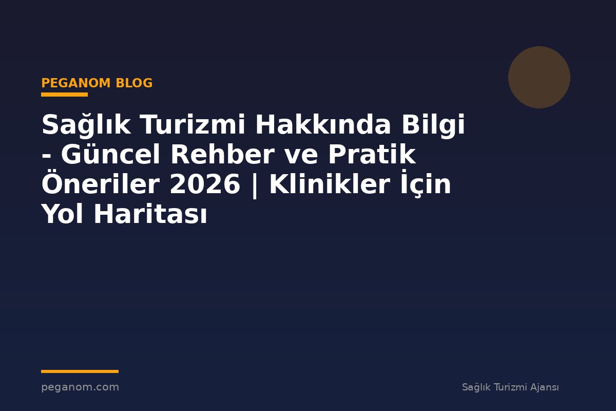 Sağlık Turizmi Hakkında Bilgi - Güncel Rehber ve Pratik Öneriler 2026 | Klinikler İçin Yol Haritası