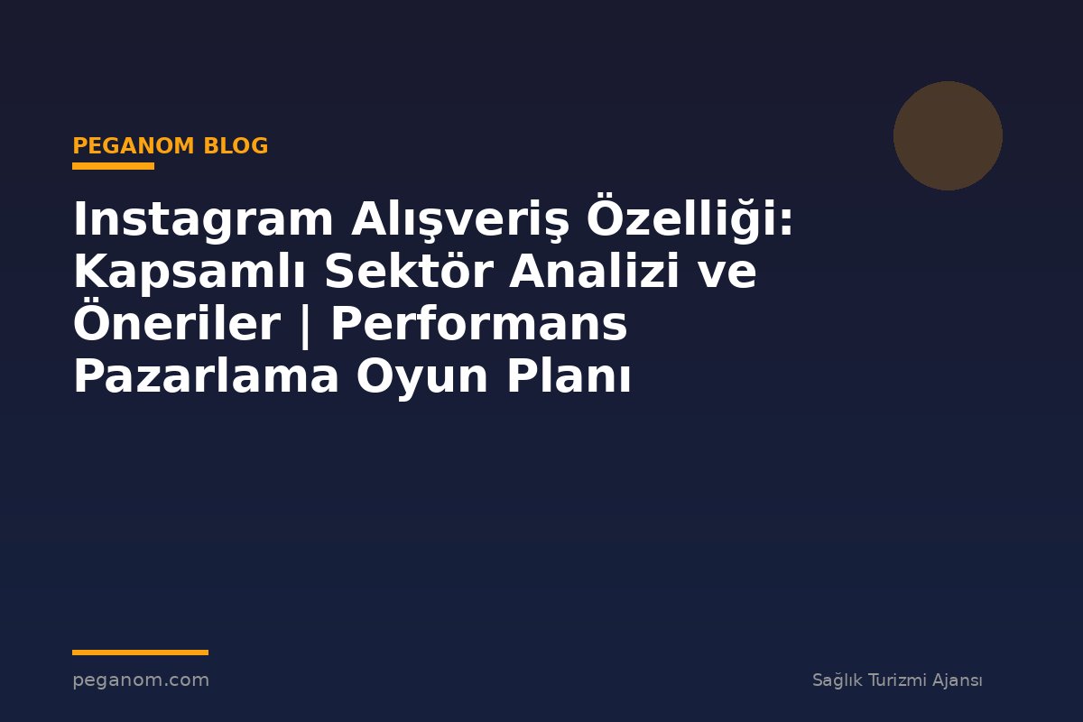 Instagram Alışveriş Özelliği: Kapsamlı Sektör Analizi ve Öneriler | Performans Pazarlama Oyun Planı