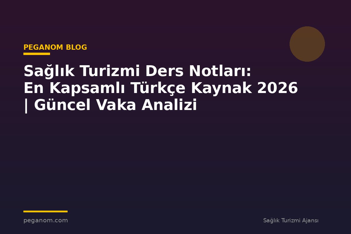 Sağlık Turizmi Ders Notları: En Kapsamlı Türkçe Kaynak 2026 | Güncel Vaka Analizi