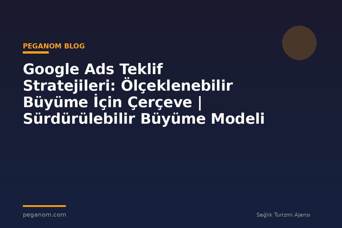 Google Ads Teklif Stratejileri: Ölçeklenebilir Büyüme İçin Çerçeve | Sürdürülebilir Büyüme Modeli